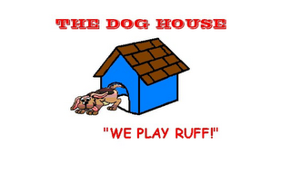 THE DOG HOUSE "WE PLAY RUFF!"