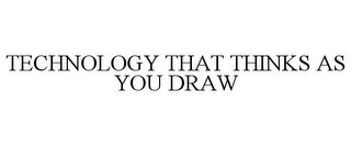 TECHNOLOGY THAT THINKS AS YOU DRAW