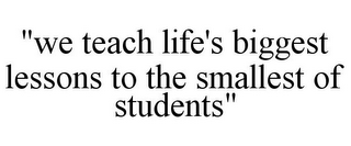 "WE TEACH LIFE'S BIGGEST LESSONS TO THE SMALLEST OF STUDENTS"