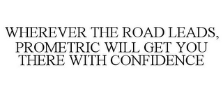 WHEREVER THE ROAD LEADS, PROMETRIC WILL GET YOU THERE WITH CONFIDENCE