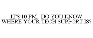 IT'S 10 PM. DO YOU KNOW WHERE YOUR TECH SUPPORT IS?