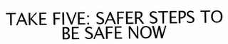 TAKE FIVE: SAFER STEPS TO BE SAFE NOW