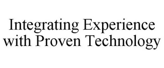 INTEGRATING EXPERIENCE WITH PROVEN TECHNOLOGY