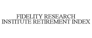 FIDELITY RESEARCH INSTITUTE RETIREMENT INDEX