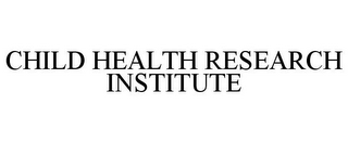 CHILD HEALTH RESEARCH INSTITUTE