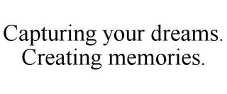 CAPTURING YOUR DREAMS. CREATING MEMORIES.