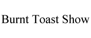 BURNT TOAST SHOW