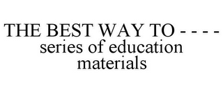 THE BEST WAY TO - - - - SERIES OF EDUCATION MATERIALS