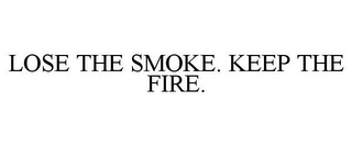 LOSE THE SMOKE. KEEP THE FIRE.