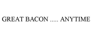 GREAT BACON ..... ANYTIME