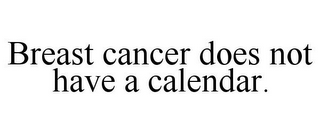 BREAST CANCER DOES NOT HAVE A CALENDAR.