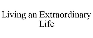 LIVING AN EXTRAORDINARY LIFE