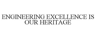 ENGINEERING EXCELLENCE IS OUR HERITAGE