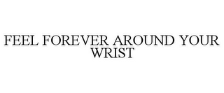 FEEL FOREVER AROUND YOUR WRIST