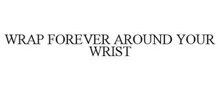 WRAP FOREVER AROUND YOUR WRIST