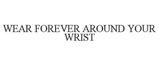 WEAR FOREVER AROUND YOUR WRIST