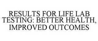 RESULTS FOR LIFE LAB TESTING: BETTER HEALTH, IMPROVED OUTCOMES