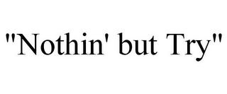 "NOTHIN' BUT TRY"