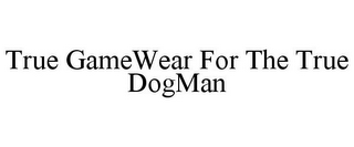 TRUE GAMEWEAR FOR THE TRUE DOGMAN