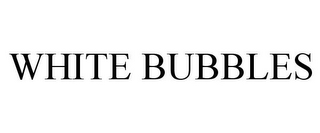 WHITE BUBBLES