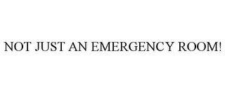 NOT JUST AN EMERGENCY ROOM!