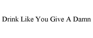 DRINK LIKE YOU GIVE A DAMN