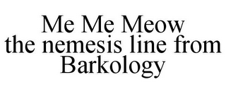 ME ME MEOW THE NEMESIS LINE FROM BARKOLOGY