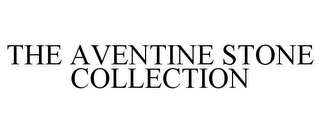 THE AVENTINE STONE COLLECTION