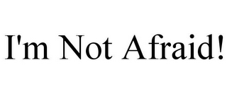 I'M NOT AFRAID!