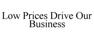 LOW PRICES DRIVE OUR BUSINESS