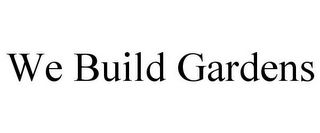 WE BUILD GARDENS