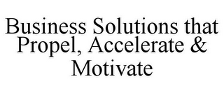 BUSINESS SOLUTIONS THAT PROPEL, ACCELERATE & MOTIVATE