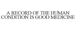 A RECORD OF THE HUMAN CONDITION IS GOOD MEDICINE