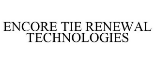 ENCORE TIE RENEWAL TECHNOLOGIES