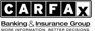 CARFAX BANKING & INSURANCE GROUP MORE INFORMATION. BETTER DECISIONS