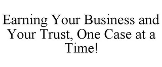 EARNING YOUR BUSINESS AND YOUR TRUST, ONE CASE AT A TIME!