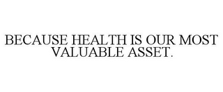 BECAUSE HEALTH IS OUR MOST VALUABLE ASSET.