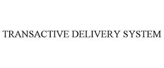 TRANSACTIVE DELIVERY SYSTEM