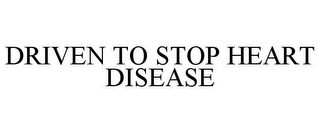 DRIVEN TO STOP HEART DISEASE