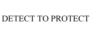 DETECT TO PROTECT