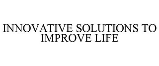 INNOVATIVE SOLUTIONS TO IMPROVE LIFE