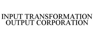 INPUT TRANSFORMATION OUTPUT CORPORATION