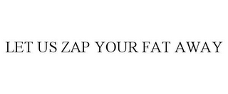 LET US ZAP YOUR FAT AWAY