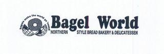 BAGEL WORLD NORTHERN STYLE BREAD BAKERY & DELICATESSEN BAGELS MAKE THE WORLD GO 'ROUND