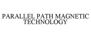 PARALLEL PATH MAGNETIC TECHNOLOGY