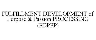 FULFILLMENT DEVELOPMENT OF PURPOSE & PASSION PROCESSING (FDPPP)