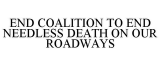 END COALITION TO END NEEDLESS DEATH ON OUR ROADWAYS