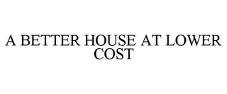 A BETTER HOUSE AT LOWER COST