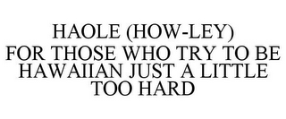 HAOLE (HOW-LEY) FOR THOSE WHO TRY TO BE HAWAIIAN JUST A LITTLE TOO HARD