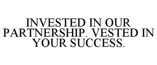 INVESTED IN OUR PARTNERSHIP. VESTED IN YOUR SUCCESS.